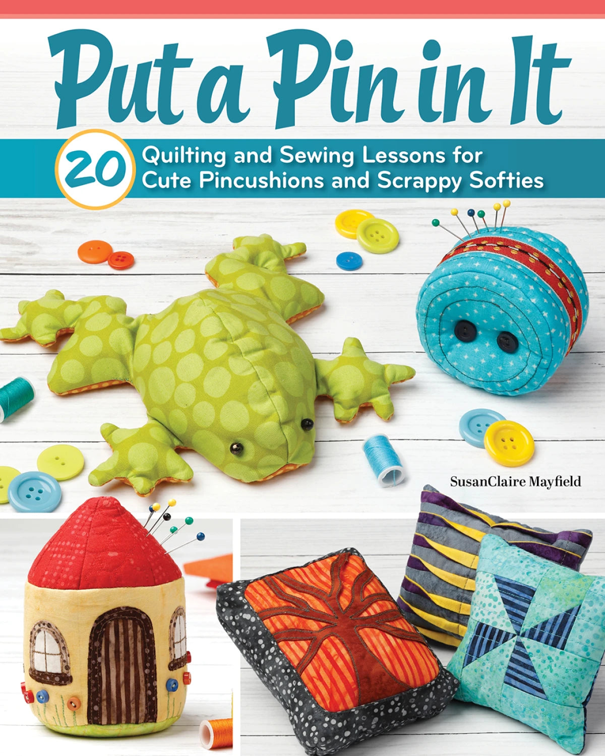 Épinglez tout : 20 leçons de patchwork et de couture pour des pelotes à épingles mignonnes et des créations avec des chutes de tissu